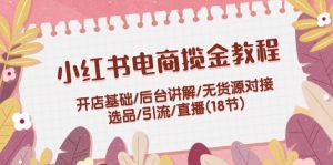 （12063期）小红书电商揽金教程：开店基础/后台讲解/无货源对接/选品/引流/直播(18节)-网创项目总站