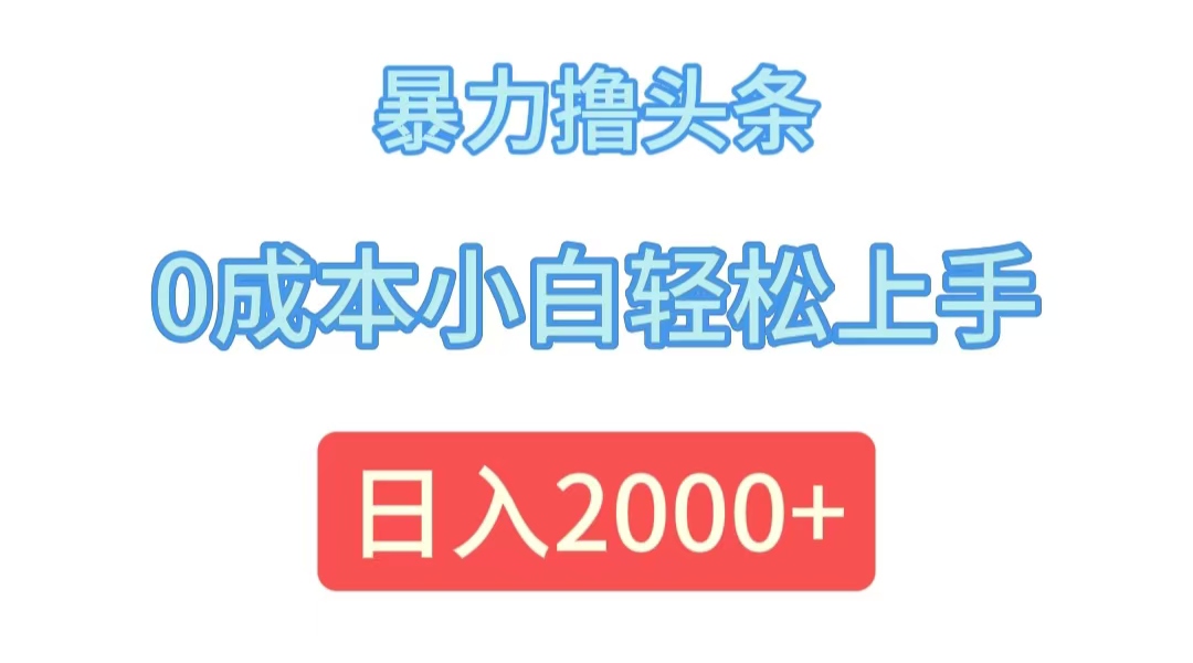 （12068期）暴力撸头条，0成本小白轻松上手，日入2000+-网创项目总站
