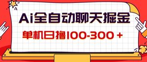 （12072期）AI全自动聊天掘金，单机日撸100-300＋ 有手就行-网创项目总站