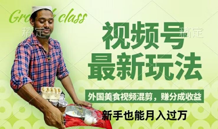 视频号新玩法，外国美食视频混剪，撸分成计划收益，视频制作简单，轻松月入过万【揭秘】-网创项目总站