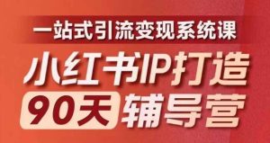 小红书IP打造90天辅导营(第十期)​内容全面升级，一站式引流变现系统课-网创项目总站