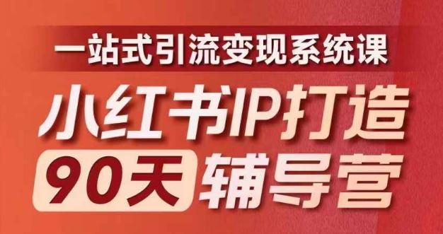 小红书IP打造90天辅导营(第十期)​内容全面升级，一站式引流变现系统课-网创项目总站