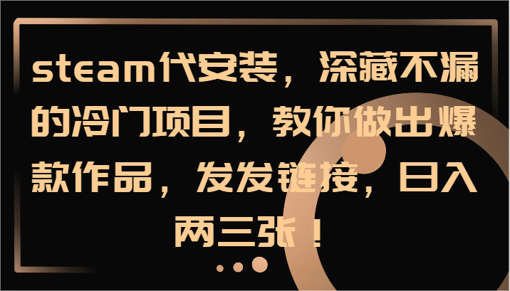 steam代安装，深藏不漏的冷门项目，教你做出爆款作品，发发链接，日入两三张！-网创项目总站
