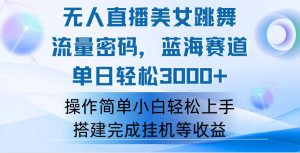 （12088期）快手无人直播美女跳舞，轻松日入3000+，流量密码，蓝海赛道，上手简单…-网创项目总站