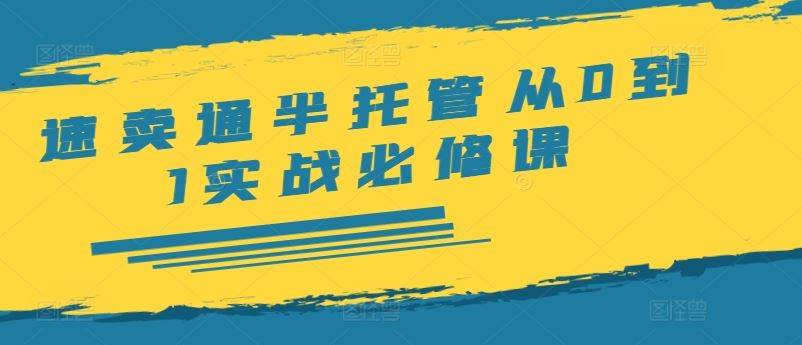 速卖通半托管从0到1实战必修课，开店/产品发布/选品/发货/广告/规则/ERP/干货等-网创项目总站