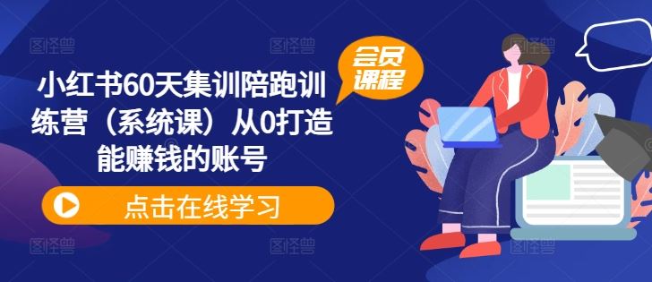 小红书60天集训陪跑训练营（系统课）从0打造能赚钱的账号-网创项目总站