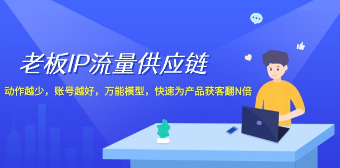 老板IP流量供应链，动作越少账号越好，万能模型快速为产品获客翻N倍！-网创项目总站