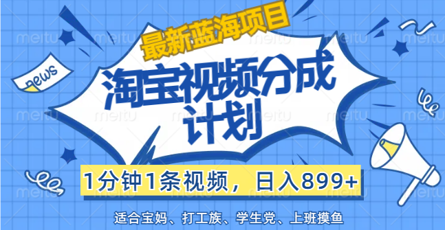 （12101期）【最新蓝海项目】淘宝视频分成计划，1分钟1条视频，日入899+，有手就行-网创项目总站
