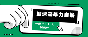 （12104期）加速器暴力自撸，一部手机轻松日入1000+-网创项目总站