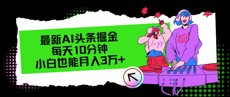 （12109期）最新AI头条掘金，每天只需10分钟，小白也能月入3万+-网创项目总站