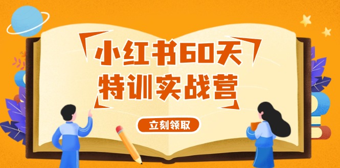 小红书60天特训实战营（系统课）从0打造能赚钱的小红书账号（55节课）-网创项目总站