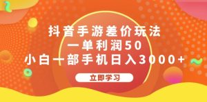 （12117期）抖音手游差价玩法，一单利润50，小白一部手机日入3000+-网创项目总站