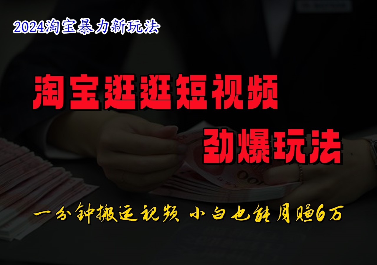 淘宝逛逛短视频劲爆玩法，只需一分钟搬运视频，小白也能日入500+-网创项目总站