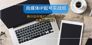 （12115期）自媒体IP-起号实战班：教你如何靠打造设计个人IP，年赚到100万！-网创项目总站