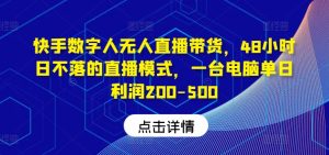 快手数字人无人直播带货，48小时日不落的直播模式，一台电脑单日利润200-500-网创项目总站