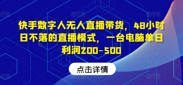 快手数字人无人直播带货，48小时日不落的直播模式，一台电脑单日利润200-500-网创项目总站