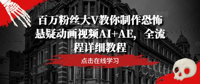 百万粉丝大V教你制作恐怖悬疑动画视频AI+AE，全流程详细教程-网创项目总站