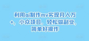 利用ai制作mv实现月入万+，小众项目，轻松做副业，简单好操作-网创项目总站