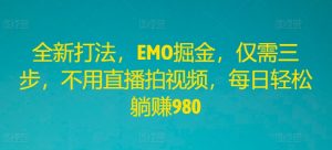 全新打法，EMO掘金，仅需三步，不用直播拍视频，每日轻松躺赚980-网创项目总站