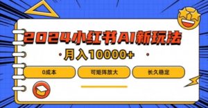 2024年小红书最新项目，AI蓝海赛道，可矩阵，0成本，小白也能轻松月入1w-网创项目总站