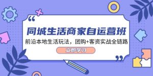同城生活商家自运营班，前沿本地生活玩法，团购+客资实战全链路（34节课）-网创项目总站