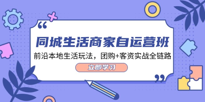 同城生活商家自运营班，前沿本地生活玩法，团购+客资实战全链路（34节课）-网创项目总站
