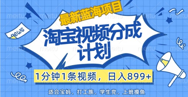 最新蓝海项目淘宝视频分成计划，1分钟1条视频，日入899+，有手就行-网创项目总站