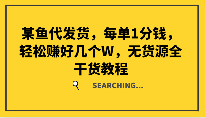 某鱼代发货，每单1分钱，轻松赚好几个W，无货源全干货教程-网创项目总站