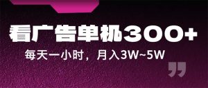 （12142期）蓝海项目，看广告单机300+，每天一个小时，月入3W~5W-网创项目总站