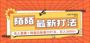 （12148期）日入3000+，陌陌最新无人直播＋网盘拉新打法，落地教程-网创项目总站