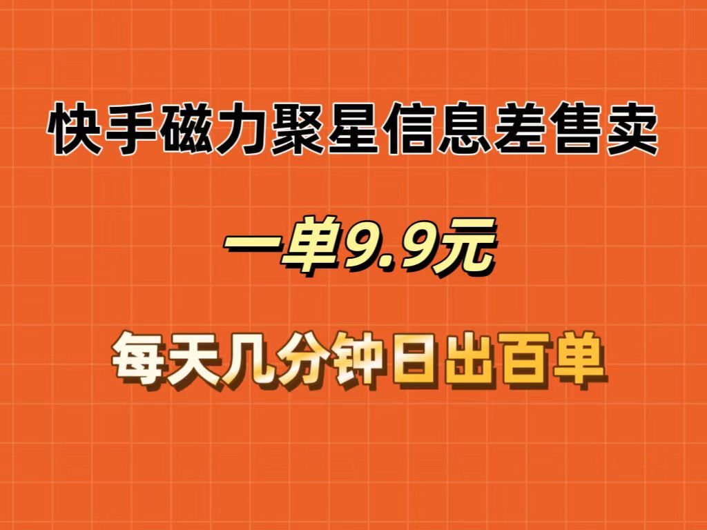 （12150期）快手磁力聚星信息差售卖，一单9.9.每天几分钟，日出百单-网创项目总站