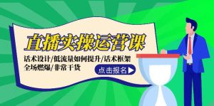 （12153期）直播实操运营课：话术设计/低流量如何提升/话术框架/全场燃爆/非常干货-网创项目总站