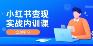 （12154期）小红书变现实战内训课，0-1实现小红书-IP变现 底层逻辑/实战方法/训练结合-网创项目总站