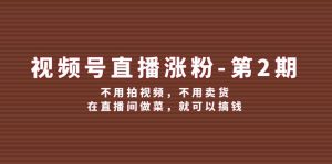 （12155期）视频号/直播涨粉-第2期，不用拍视频，不用卖货，在直播间做菜，就可以搞钱-网创项目总站