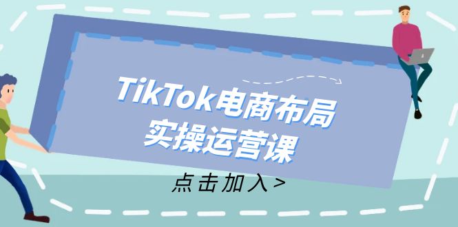 （12156期）TikTok电商布局实操运营课：从新手到精通，成为TikTok带货运营高手-网创项目总站