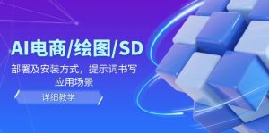 （12157期）AI-电商/绘图/SD/详细教程：部署与安装方式，提示词-书写，应用场景-网创项目总站