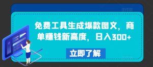 免费工具生成爆款图文，商单赚钱新高度，日入300+-网创项目总站