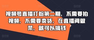 视频号直播打粉第二期，不需要拍视频，不需要卖货，在直播间做菜，就可以搞钱-网创项目总站