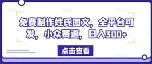 免费制作姓氏图文，全平台可发，小众赛道，日入300+-网创项目总站