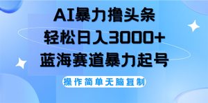 （12181期）AI撸头条，轻松日入3000+无脑操作，当天起号，第二天见收益-网创项目总站