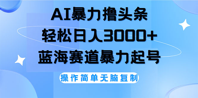 （12181期）AI撸头条，轻松日入3000+无脑操作，当天起号，第二天见收益-网创项目总站