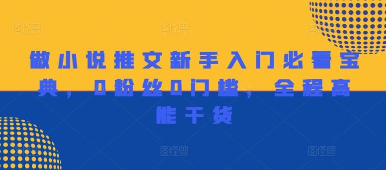 做小说推文新手入门必看宝典，0粉丝0门槛，全程高能干货-网创项目总站