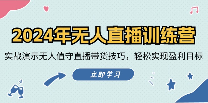 2024年无人直播训练营：实战演示无人值守直播带货技巧，轻松实现盈利目标-网创项目总站