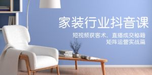 （12200期）家装抖音课：短视频获客术，直播成交秘籍，矩阵运营实战篇-网创项目总站