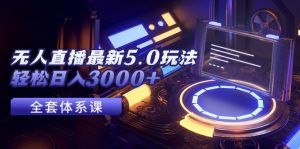 （12204期）无人直播最新5.0玩法，轻松日入3000+-网创项目总站