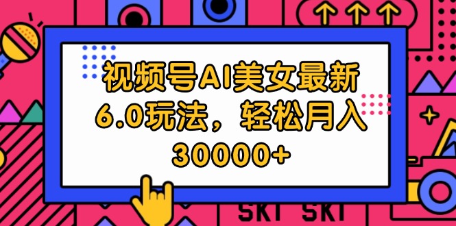 （12205期）视频号AI美女最新6.0玩法，轻松月入30000+-网创项目总站
