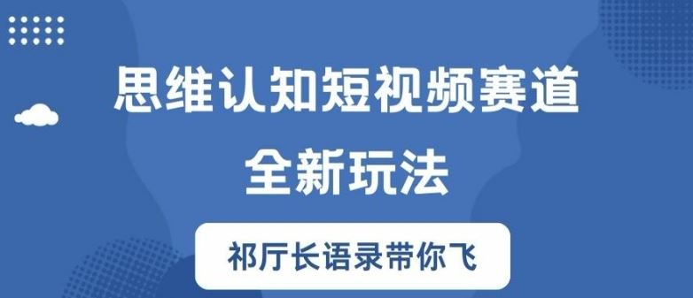 思维认知短视频赛道新玩法，胜天半子祁厅长语录带你飞【揭秘】-网创项目总站