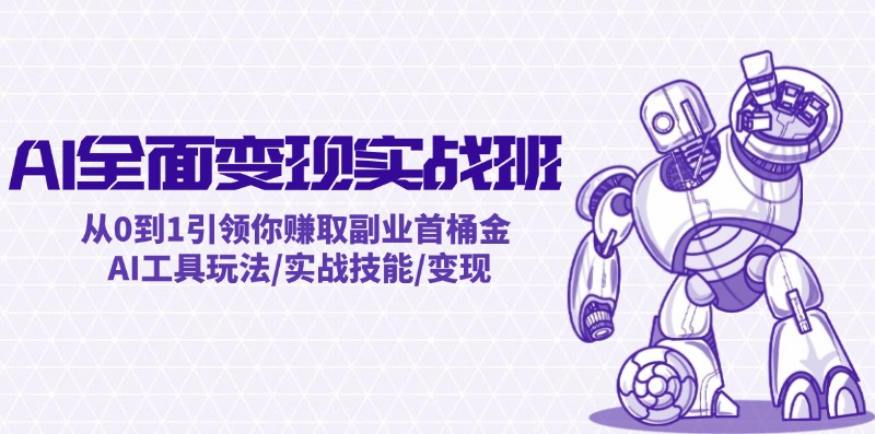 AI全面变现实操班：从0到1引领你赚取副业首桶金 AI工具玩法/实战技能/变现-网创项目总站