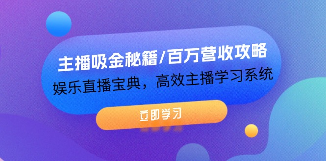 主播吸金秘籍/百万营收攻略，娱乐直播宝典，高效主播学习系统-网创项目总站