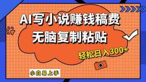 （12213期）AI一键智能写小说，只需复制粘贴，小白也能成为小说家 轻松日入300+-网创项目总站